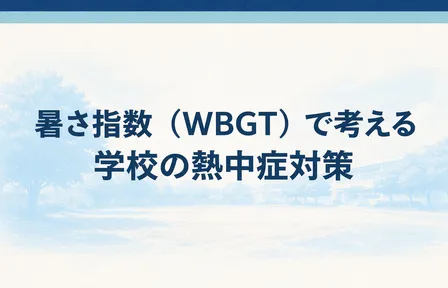 暑さ指数（WBGT）で考える 学校の熱中症対策